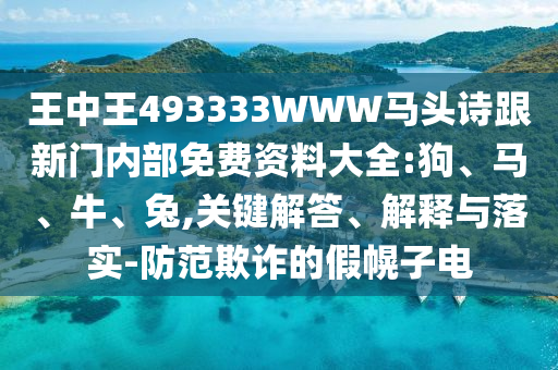 王中王493333WWW馬頭詩跟新門內(nèi)部免費(fèi)資料大全:狗、馬、牛、兔,關(guān)鍵解答、解釋與落實(shí)-防范欺詐的假幌子電