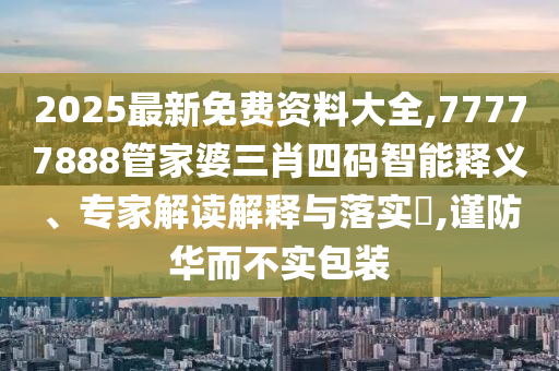 2025最新免費(fèi)資料大全,77777888管家婆三肖四碼智能釋義、專家解讀解釋與落實(shí)?,謹(jǐn)防華而不實(shí)包裝