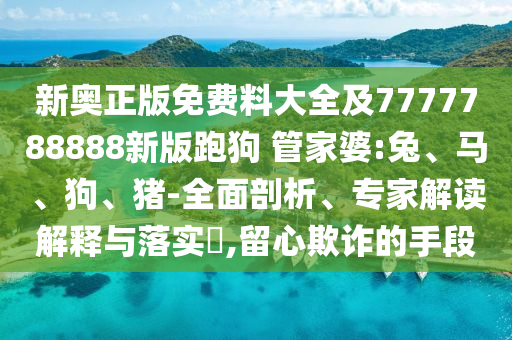 新奧正版免費(fèi)料大全及7777788888新版跑狗 管家婆:兔、馬、狗、豬-全面剖析、專家解讀解釋與落實(shí)?,留心欺詐的手段