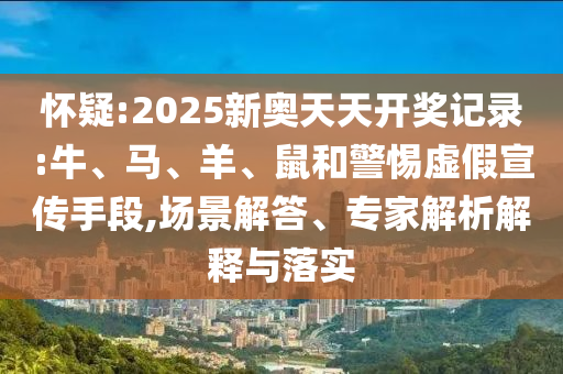懷疑:2025新奧天天開(kāi)獎(jiǎng)記錄:牛、馬、羊、鼠和警惕虛假宣傳手段,場(chǎng)景解答、專(zhuān)家解析解釋與落實(shí)