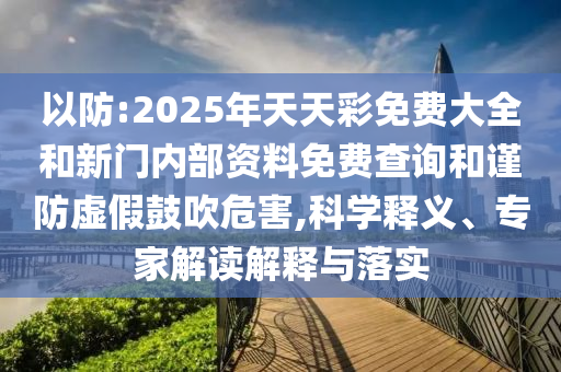 以防:2025年天天彩免費(fèi)大全和新門內(nèi)部資料免費(fèi)查詢和謹(jǐn)防虛假鼓吹危害,科學(xué)釋義、專家解讀解釋與落實(shí)