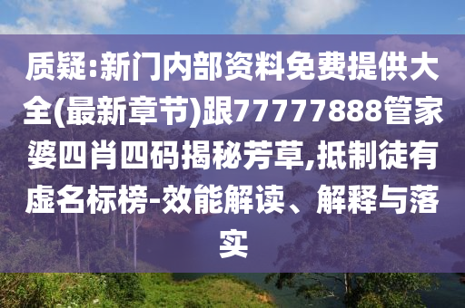 質(zhì)疑:新門內(nèi)部資料免費提供大全(最新章節(jié))跟77777888管家婆四肖四碼揭秘芳草,抵制徒有虛名標(biāo)榜-效能解讀、解釋與落實