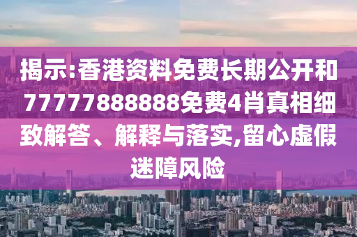 揭示:香港資料免費(fèi)長期公開和77777888888免費(fèi)4肖真相細(xì)致解答、解釋與落實(shí),留心虛假迷障風(fēng)險(xiǎn)