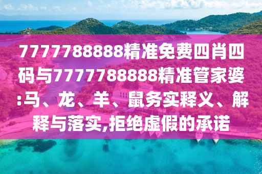 7777788888精準(zhǔn)免費(fèi)四肖四碼與7777788888精準(zhǔn)管家婆:馬、龍、羊、鼠務(wù)實(shí)釋義、解釋與落實(shí),拒絕虛假的承諾