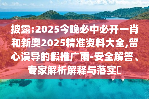 披露:2025今晚必中必開一肖和新奧2025精準(zhǔn)資料大全,留心誤導(dǎo)的假推廣雨-安全解答、專家解析解釋與落實(shí)?