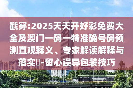 戳穿:2025天天開好彩免費(fèi)大全及澳門一碼一特準(zhǔn)確號(hào)碼預(yù)測(cè)直觀釋義、專家解讀解釋與落實(shí)?-留心誤導(dǎo)包裝技巧