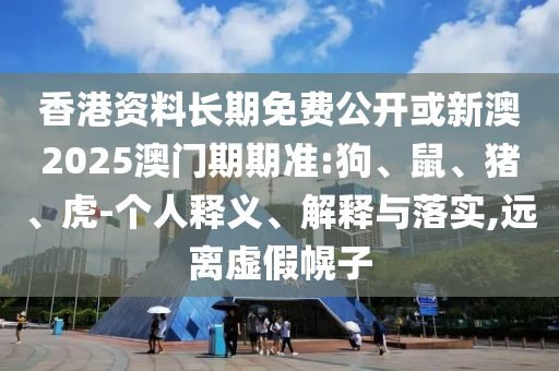 香港資料長期免費公開或新澳2025澳門期期準(zhǔn):狗、鼠、豬、虎-個人釋義、解釋與落實,遠(yuǎn)離虛假幌子