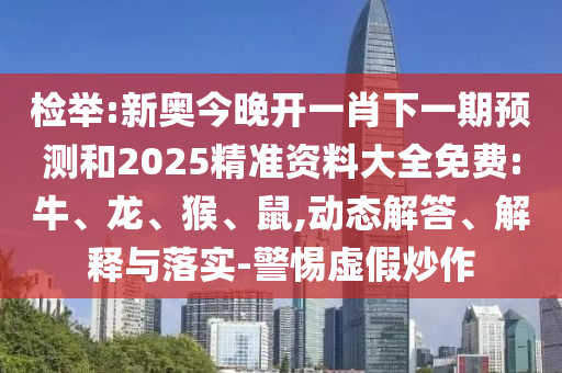 檢舉:新奧今晚開一肖下一期預(yù)測和2025精準(zhǔn)資料大全免費(fèi):牛、龍、猴、鼠,動(dòng)態(tài)解答、解釋與落實(shí)-警惕虛假炒作