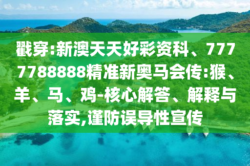 戳穿:新澳天天好彩資科、7777788888精準(zhǔn)新奧馬會傳:猴、羊、馬、雞-核心解答、解釋與落實(shí),謹(jǐn)防誤導(dǎo)性宣傳